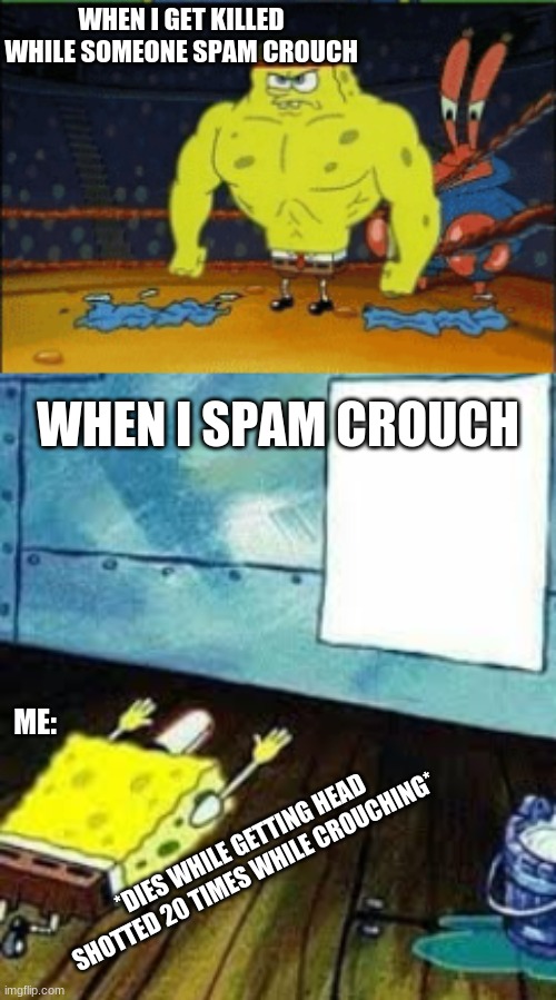 when someone spam crouch and u try to do it | WHEN I GET KILLED WHILE SOMEONE SPAM CROUCH; WHEN I SPAM CROUCH; ME:; *DIES WHILE GETTING HEAD SHOTTED 20 TIMES WHILE CROUCHING* | image tagged in spongebob worship,funny,game logic,sad,dead,gaming | made w/ Imgflip meme maker