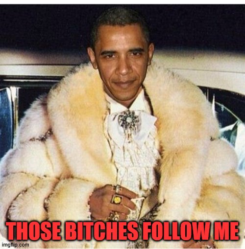 Pimp Daddy Obama | THOSE BITCHES FOLLOW ME | image tagged in pimp daddy obama | made w/ Imgflip meme maker