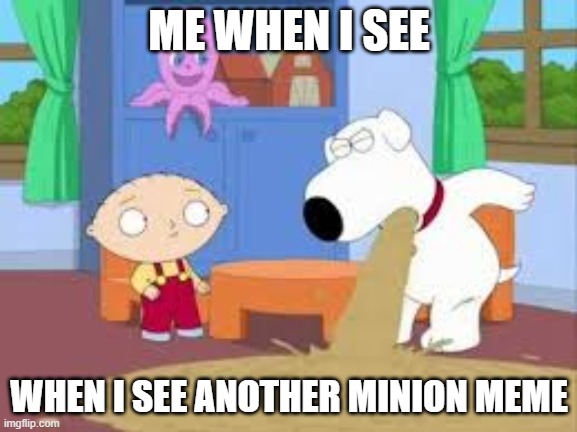 minion memes are trash | ME WHEN I SEE; WHEN I SEE ANOTHER MINION MEME | image tagged in dank memes,memes,funny memes,family guy,fun | made w/ Imgflip meme maker