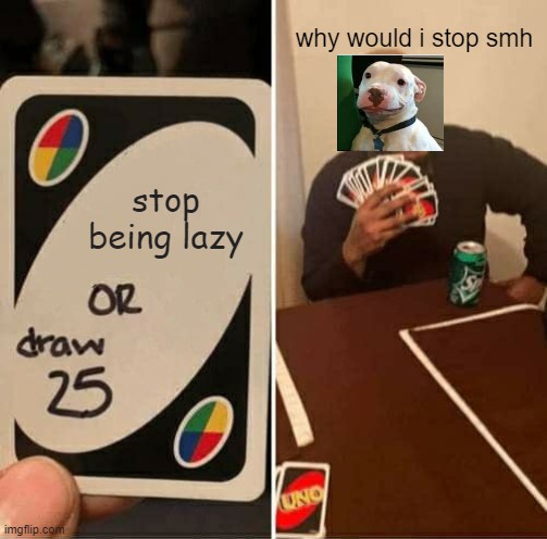 this is so me | why would i stop smh; stop being lazy | image tagged in memes,uno draw 25 cards,uno,funny,funny memes,lol so funny | made w/ Imgflip meme maker