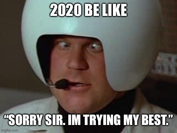 Spaceballs | 2020 BE LIKE; “SORRY SIR. IM TRYING MY BEST.” | image tagged in 2020,spaceballs | made w/ Imgflip meme maker