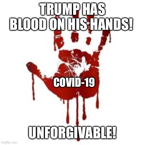Trump has blood on his hands | TRUMP HAS BLOOD ON HIS HANDS! COVID-19; UNFORGIVABLE! | image tagged in congress blood on hands,trump has blood on his hands,trump knew,he knew,trump lied | made w/ Imgflip meme maker