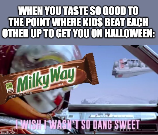 I love Milky Way | WHEN YOU TASTE SO GOOD TO THE POINT WHERE KIDS BEAT EACH OTHER UP TO GET YOU ON HALLOWEEN: | image tagged in i wish i wasn't so dang sweet | made w/ Imgflip meme maker