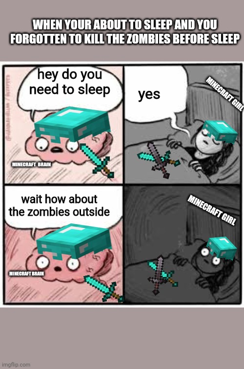 brain and a girl | WHEN YOUR ABOUT TO SLEEP AND YOU FORGOTTEN TO KILL THE ZOMBIES BEFORE SLEEP; yes; hey do you need to sleep; MINECRAFT GIRL; MINECRAFT  BRAIN; wait how about the zombies outside; MINECRAFT GIRL; MINECRAFT BRAIN | image tagged in brain and a girl | made w/ Imgflip meme maker