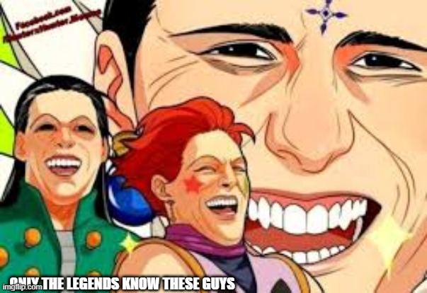 Only the legends know these guys. | ONLY THE LEGENDS KNOW THESE GUYS | image tagged in hxh,hisoka morrow,illumi zoldyck,chrollo lucilfer,memes | made w/ Imgflip meme maker