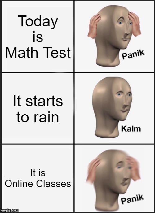 Panik Kalm Panik Meme | Today is Math Test; It starts to rain; It is Online Classes | image tagged in memes,panik kalm panik | made w/ Imgflip meme maker