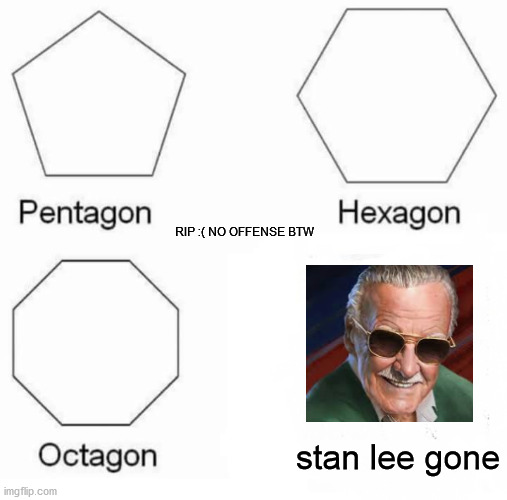 Pentagon Hexagon Octagon Meme | RIP :( NO OFFENSE BTW; stan lee gone | image tagged in memes,pentagon hexagon octagon | made w/ Imgflip meme maker