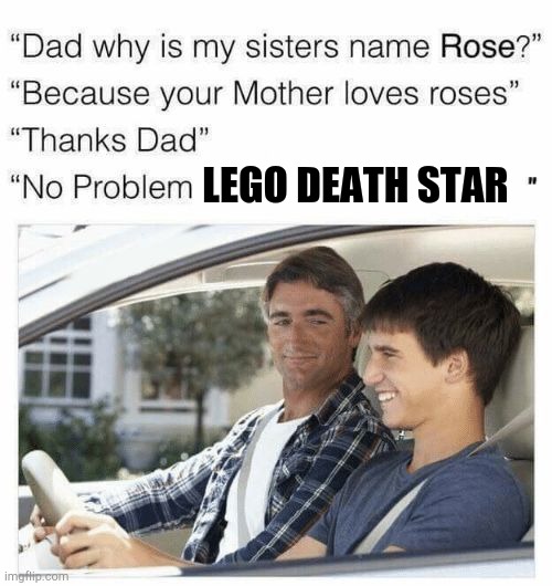 Me | LEGO DEATH STAR | image tagged in why is my sister's name rose,lego | made w/ Imgflip meme maker