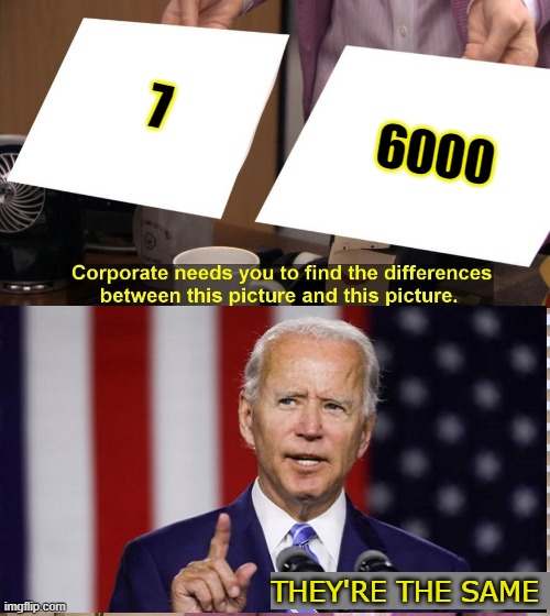 How many Military Deaths from Covid-19, Joe? | 6000; 7; THEY'RE THE SAME | image tagged in they are the same picture,funny memes,funny,memes,mxm,truth | made w/ Imgflip meme maker