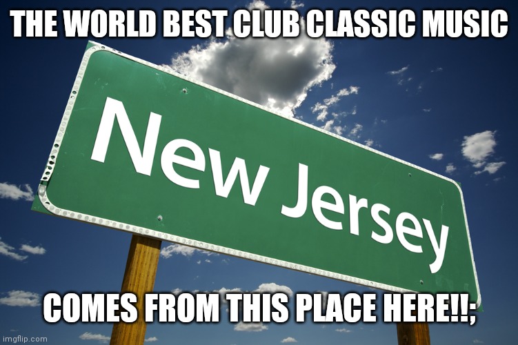 New Jersey | THE WORLD BEST CLUB CLASSIC MUSIC; COMES FROM THIS PLACE HERE!!; | image tagged in new jersey | made w/ Imgflip meme maker