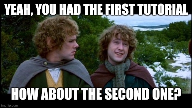 pippin second breakfast | YEAH, YOU HAD THE FIRST TUTORIAL; HOW ABOUT THE SECOND ONE? | image tagged in pippin second breakfast | made w/ Imgflip meme maker