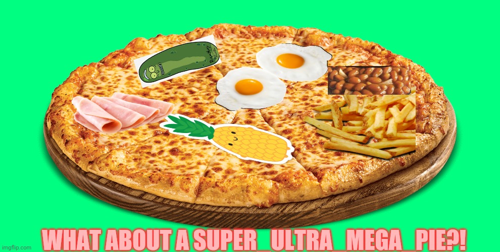 When u order a pizza with everything on it... | WHAT ABOUT A SUPER_ULTRA_MEGA_PIE?! | image tagged in pizza,pizza time | made w/ Imgflip meme maker