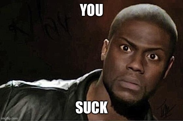 Kevin Hart Meme | YOU; SUCK | image tagged in memes,kevin hart | made w/ Imgflip meme maker