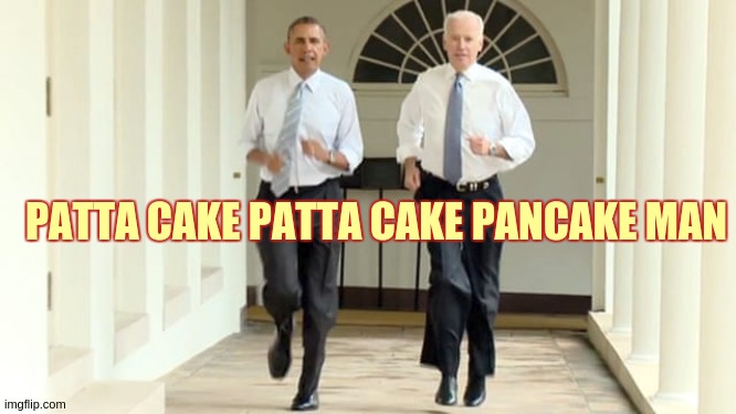 https://www.youtube.com/watch?v=Ye7FKc1JQe4 | PATTA CAKE PATTA CAKE PANCAKE MAN | image tagged in bubba and barack,whitehouse,doj,copy,parliament,politics lol | made w/ Imgflip meme maker