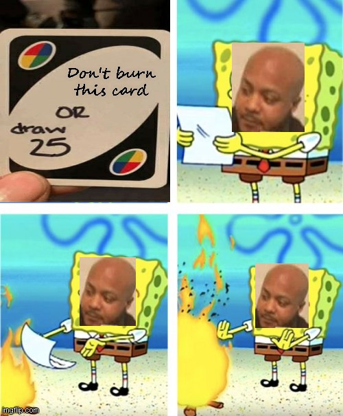 A crossover | Don't burn this card | image tagged in spongebob burning paper,memes,uno draw 25 cards,crossover | made w/ Imgflip meme maker