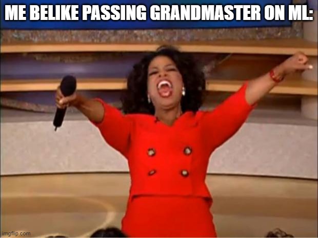 unforgettable Moment | ME BELIKE PASSING GRANDMASTER ON ML: | image tagged in memes,oprah you get a | made w/ Imgflip meme maker