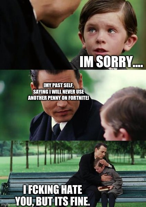 Finding Neverland | IM SORRY.... [MY PAST SELF, SAYING I WILL NEVER USE ANOTHER PENNY ON FORTNITE]; I FCKING HATE YOU, BUT ITS FINE. | image tagged in memes,finding neverland | made w/ Imgflip meme maker