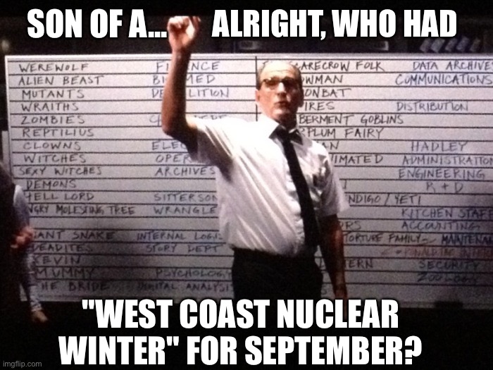 Who had X for Y? | SON OF A... ALRIGHT, WHO HAD; "WEST COAST NUCLEAR WINTER" FOR SEPTEMBER? | image tagged in who had x for y | made w/ Imgflip meme maker