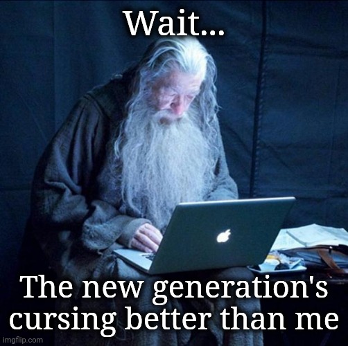 Gandalf goes Obsolete | Wait... The new generation's cursing better than me | image tagged in gandalf,curse | made w/ Imgflip meme maker