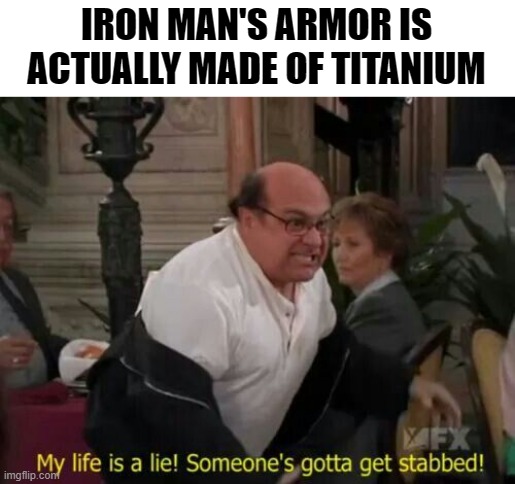 YOU LIED TO ME! MARVEL! |  IRON MAN'S ARMOR IS ACTUALLY MADE OF TITANIUM | image tagged in my life is a lie,iron man,marvel,armor | made w/ Imgflip meme maker