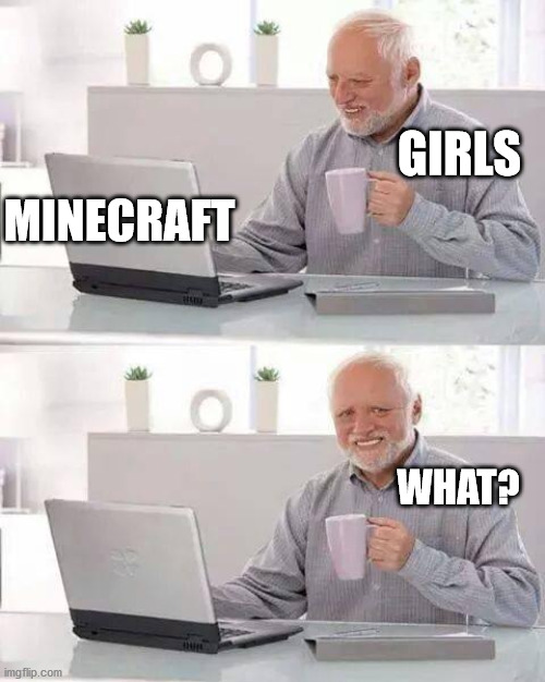 Hide the Pain Harold | GIRLS; MINECRAFT; WHAT? | image tagged in memes,hide the pain harold | made w/ Imgflip meme maker