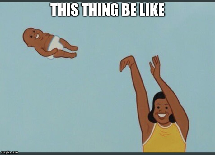 baby yeet | THIS THING BE LIKE | image tagged in baby yeet | made w/ Imgflip meme maker