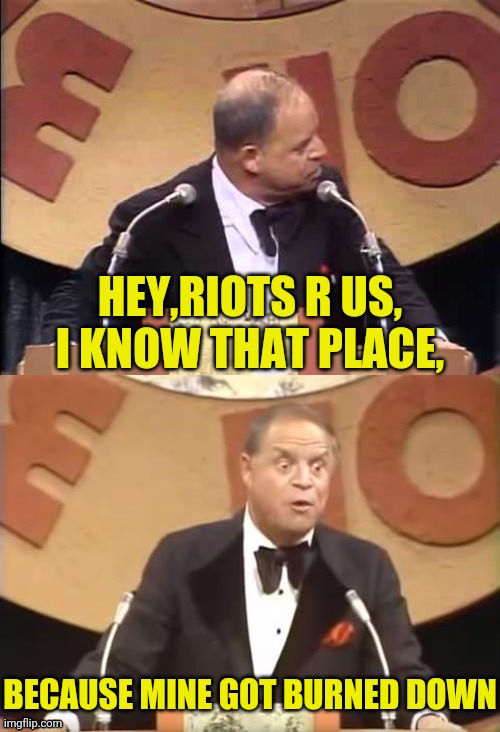 Don Rickles Roast | HEY,RIOTS R US, I KNOW THAT PLACE, BECAUSE MINE GOT BURNED DOWN | image tagged in don rickles roast | made w/ Imgflip meme maker
