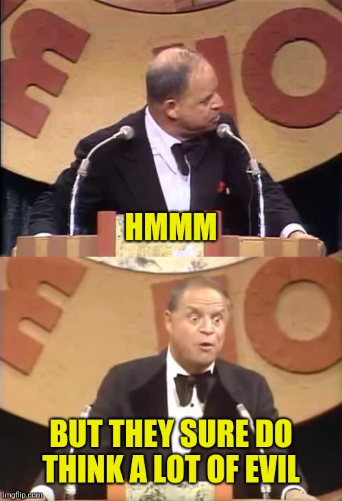 Don Rickles Roast | HMMM BUT THEY SURE DO THINK A LOT OF EVIL | image tagged in don rickles roast | made w/ Imgflip meme maker