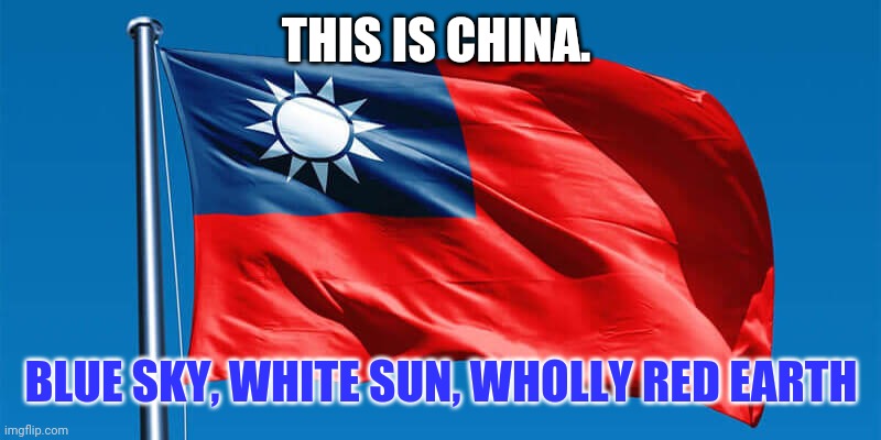 God Bless Taiwan, from an American! | THIS IS CHINA. BLUE SKY, WHITE SUN, WHOLLY RED EARTH | image tagged in taiwanese flag,true china,taiwanese independence,democratic overthrow of ccp | made w/ Imgflip meme maker