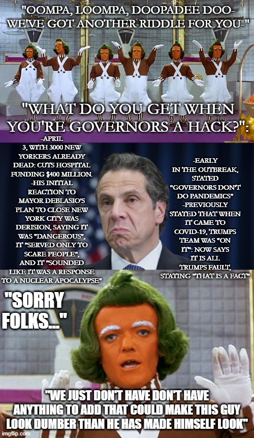 Oompa, Loompa, Doopadee Cuomo | "SORRY FOLKS..."; "WE JUST DON'T HAVE DON'T HAVE ANYTHING TO ADD THAT COULD MAKE THIS GUY LOOK DUMBER THAN HE HAS MADE HIMSELF LOOK" | image tagged in willy wonka | made w/ Imgflip meme maker