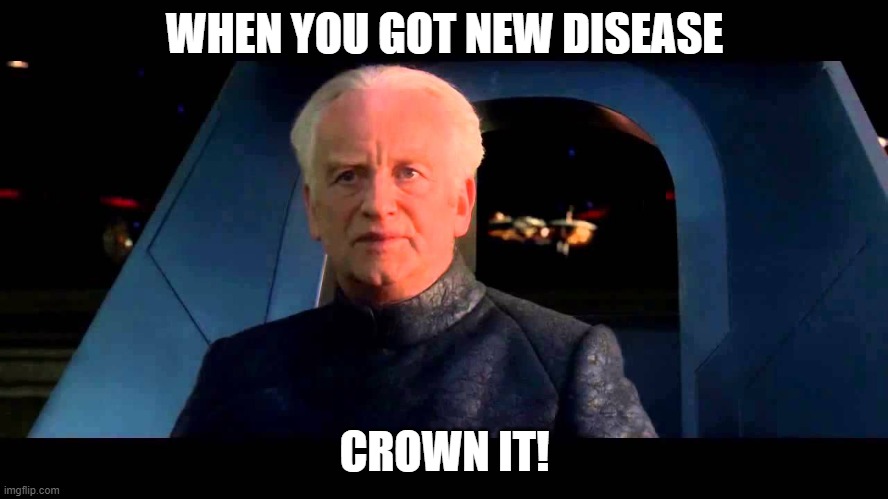 Emperor Palpatine do it | WHEN YOU GOT NEW DISEASE; CROWN IT! | image tagged in emperor palpatine do it,memes | made w/ Imgflip meme maker