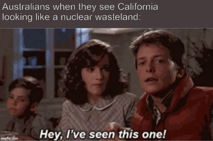 Hey I've seen this one | Australians when they see California looking like a nuclear wasteland: | image tagged in hey i've seen this one,memes | made w/ Imgflip meme maker