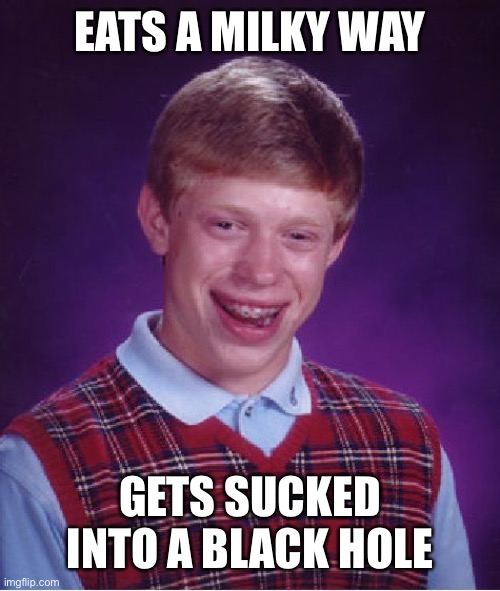 Bad Luck Brian Meme | EATS A MILKY WAY; GETS SUCKED INTO A BLACK HOLE | image tagged in memes,bad luck brian | made w/ Imgflip meme maker