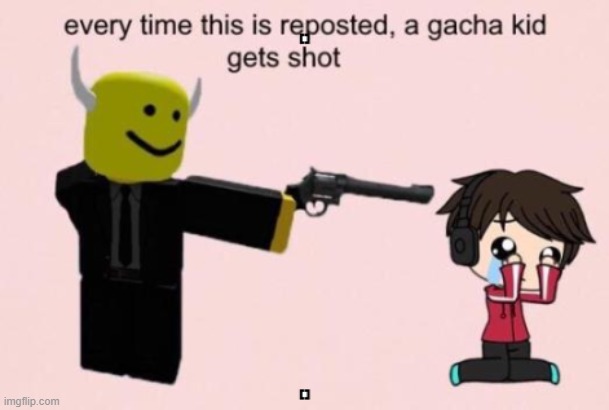 DO IT | image tagged in everytime this is reposted a gacha kid gets shot | made w/ Imgflip meme maker