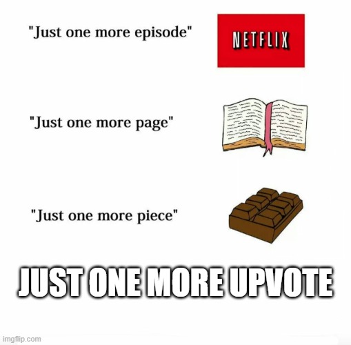 Just one more | JUST ONE MORE UPVOTE | image tagged in just one more | made w/ Imgflip meme maker