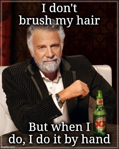 That's your answer | I don't brush my hair; But when I do, I do it by hand | image tagged in the most interesting man in the world | made w/ Imgflip meme maker