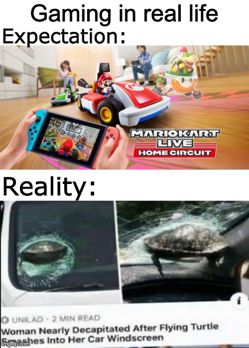 Next time: Man nearly crashes his car after tripping on giant banana peel | Gaming in real life; Expectation:; Reality: | image tagged in mariokart | made w/ Imgflip meme maker