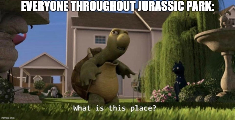 What is this place | EVERYONE THROUGHOUT JURASSIC PARK: | image tagged in what is this place,jurassic park | made w/ Imgflip meme maker