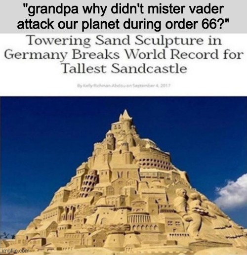 I don't like sand. It's sand, it's sand, and it's sand. | "grandpa why didn't mister vader attack our planet during order 66?" | image tagged in sand,i don't like sand | made w/ Imgflip meme maker