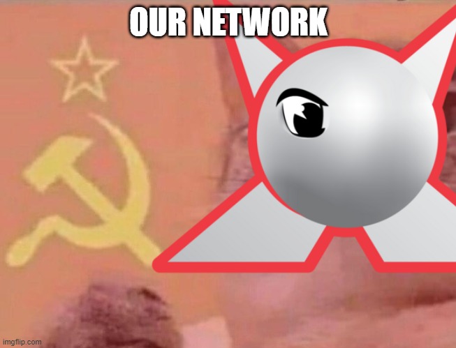 our network | OUR NETWORK | image tagged in funny memes | made w/ Imgflip meme maker