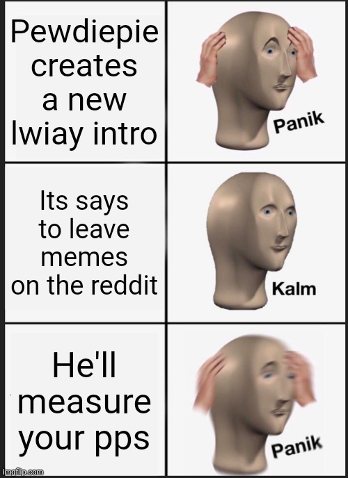 Panik Kalm Panik Meme | Pewdiepie creates a new lwiay intro; Its says to leave memes on the reddit; He'll measure your pps | image tagged in memes,pewdiepie,panik kalm panik,lwiay | made w/ Imgflip meme maker