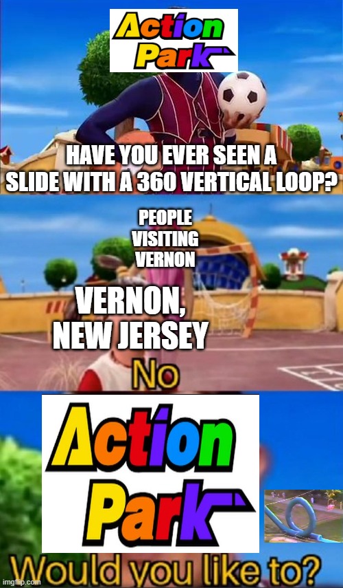 Would you like to? | HAVE YOU EVER SEEN A SLIDE WITH A 360 VERTICAL LOOP? PEOPLE VISITING VERNON; VERNON, NEW JERSEY | image tagged in would you like to | made w/ Imgflip meme maker