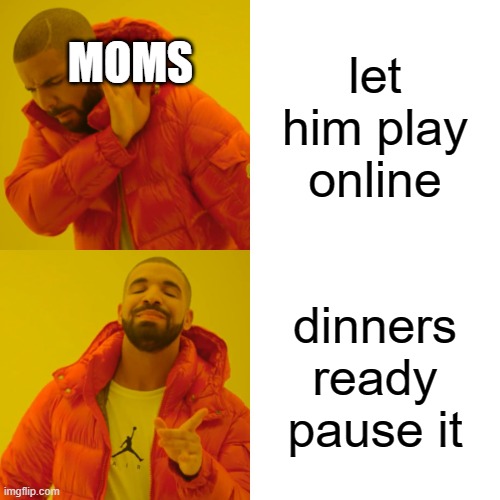 Drake Hotline Bling | MOMS; let him play online; dinners ready pause it | image tagged in memes,drake hotline bling | made w/ Imgflip meme maker