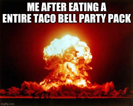 Nuclear Explosion | ME AFTER EATING A ENTIRE TACO BELL PARTY PACK | image tagged in memes,nuclear explosion | made w/ Imgflip meme maker