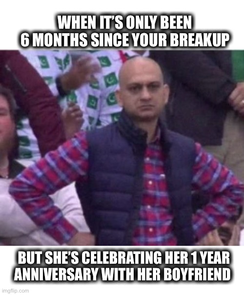 Thanks, Facebook |  WHEN IT’S ONLY BEEN 6 MONTHS SINCE YOUR BREAKUP; BUT SHE’S CELEBRATING HER 1 YEAR
ANNIVERSARY WITH HER BOYFRIEND | image tagged in upset,break up,anniversary,cheater,memes,oof | made w/ Imgflip meme maker