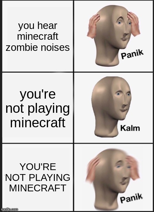 Panik Kalm Panik | you hear minecraft zombie noises; you're not playing minecraft; YOU'RE NOT PLAYING MINECRAFT | image tagged in memes,panik kalm panik | made w/ Imgflip meme maker