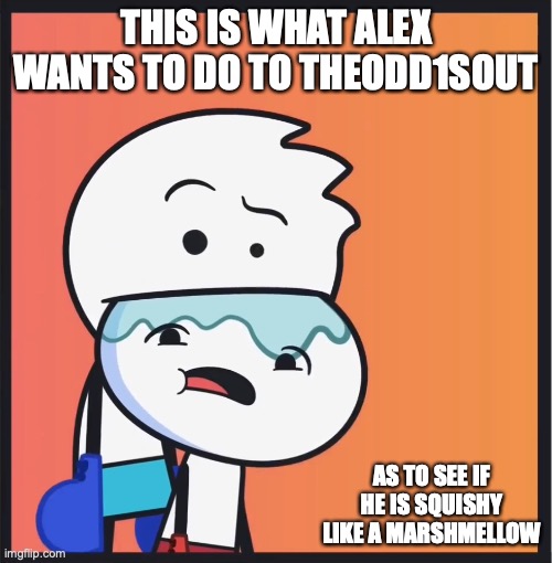 Alex Munching on Theodd1sout | THIS IS WHAT ALEX WANTS TO DO TO THEODD1SOUT; AS TO SEE IF HE IS SQUISHY LIKE A MARSHMELLOW | image tagged in alex clark,theodd1sout,memes,youtube | made w/ Imgflip meme maker