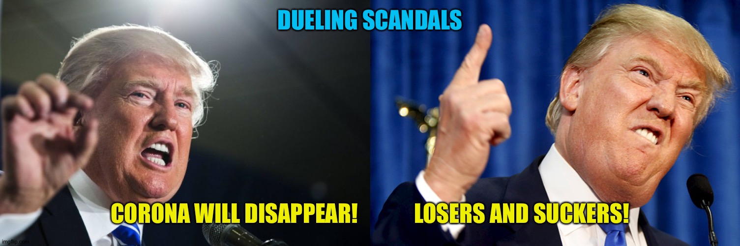Was one intended to distract from the other? | DUELING SCANDALS; CORONA WILL DISAPPEAR!             LOSERS AND SUCKERS! | image tagged in donald trump | made w/ Imgflip meme maker