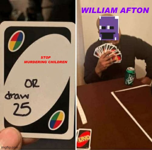 William Afton plays uno | WILLIAM AFTON; STOP MURDERING CHILDREN | image tagged in memes,uno draw 25 cards | made w/ Imgflip meme maker