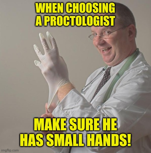 proctologist | WHEN CHOOSING A PROCTOLOGIST; MAKE SURE HE HAS SMALL HANDS! | image tagged in doctor,proctologist,funny,memes,meme,funny memes | made w/ Imgflip meme maker